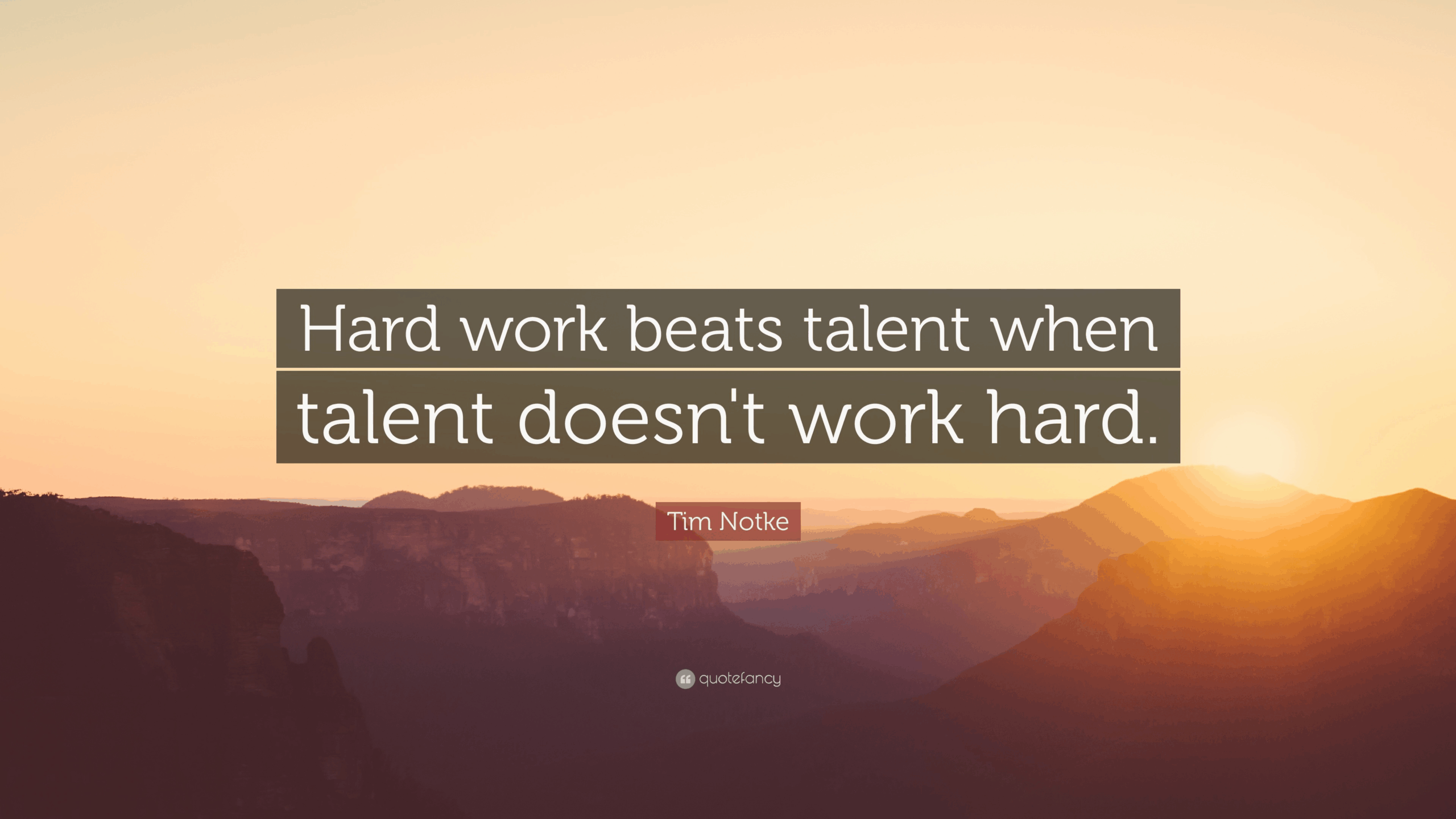 "Hard work beats talent when talent doesn’t work hard." – Tim Notke