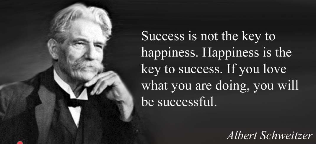 1."Success is not the key to happiness. Happiness is the key to success." – Albert Schweitzer