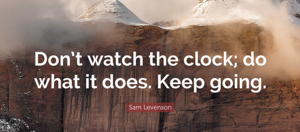2."Don’t watch the clock; do what it does. Keep going." – Sam Levenson