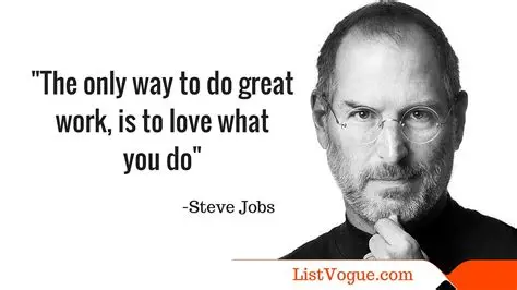 The only way to do great work is to love what you do." – Steve Jobs