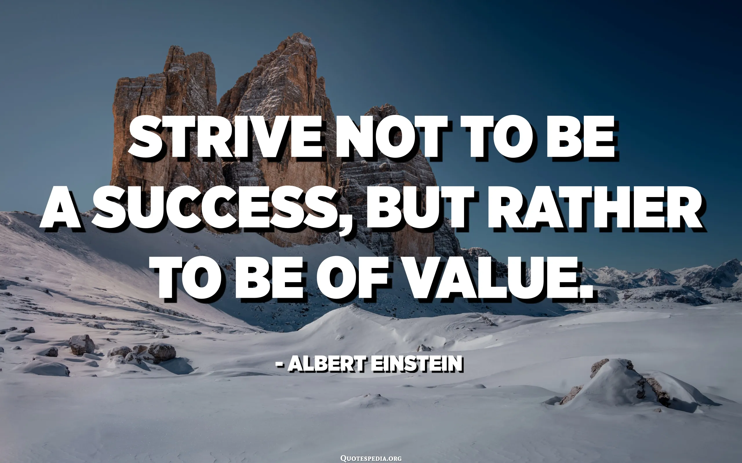 Strive not to be a success, but rather to be of value." – Albert Einstein