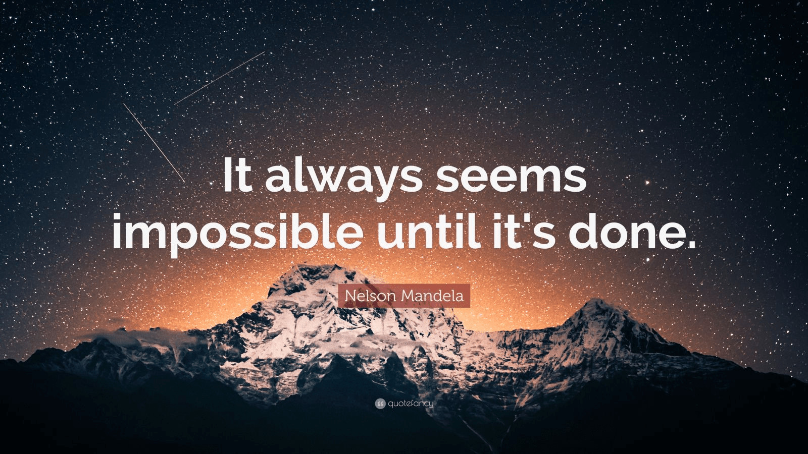 It always seems impossible until it’s done." – Nelson Mandela
