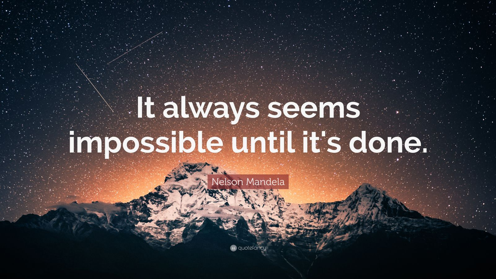 It always seems impossible until it’s done." – Nelson Mandela