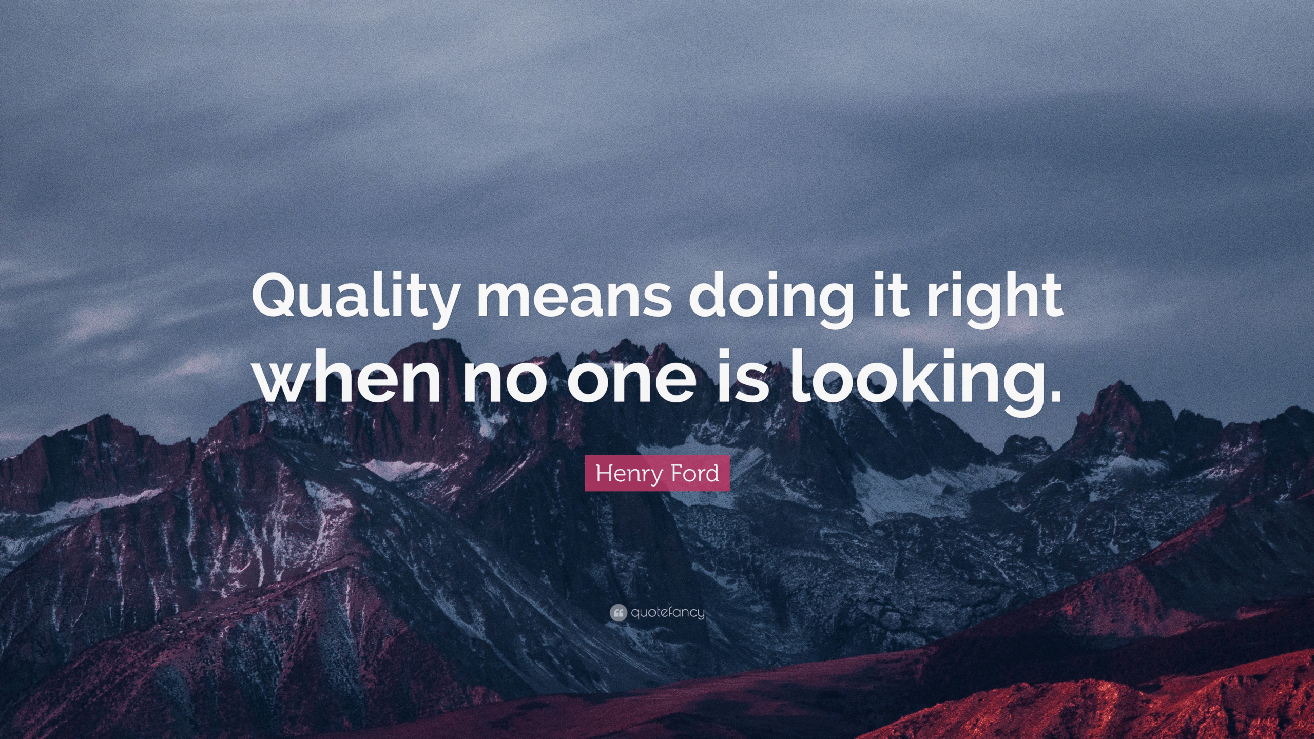 Quality means doing it right when no one is looking." – Henry Ford