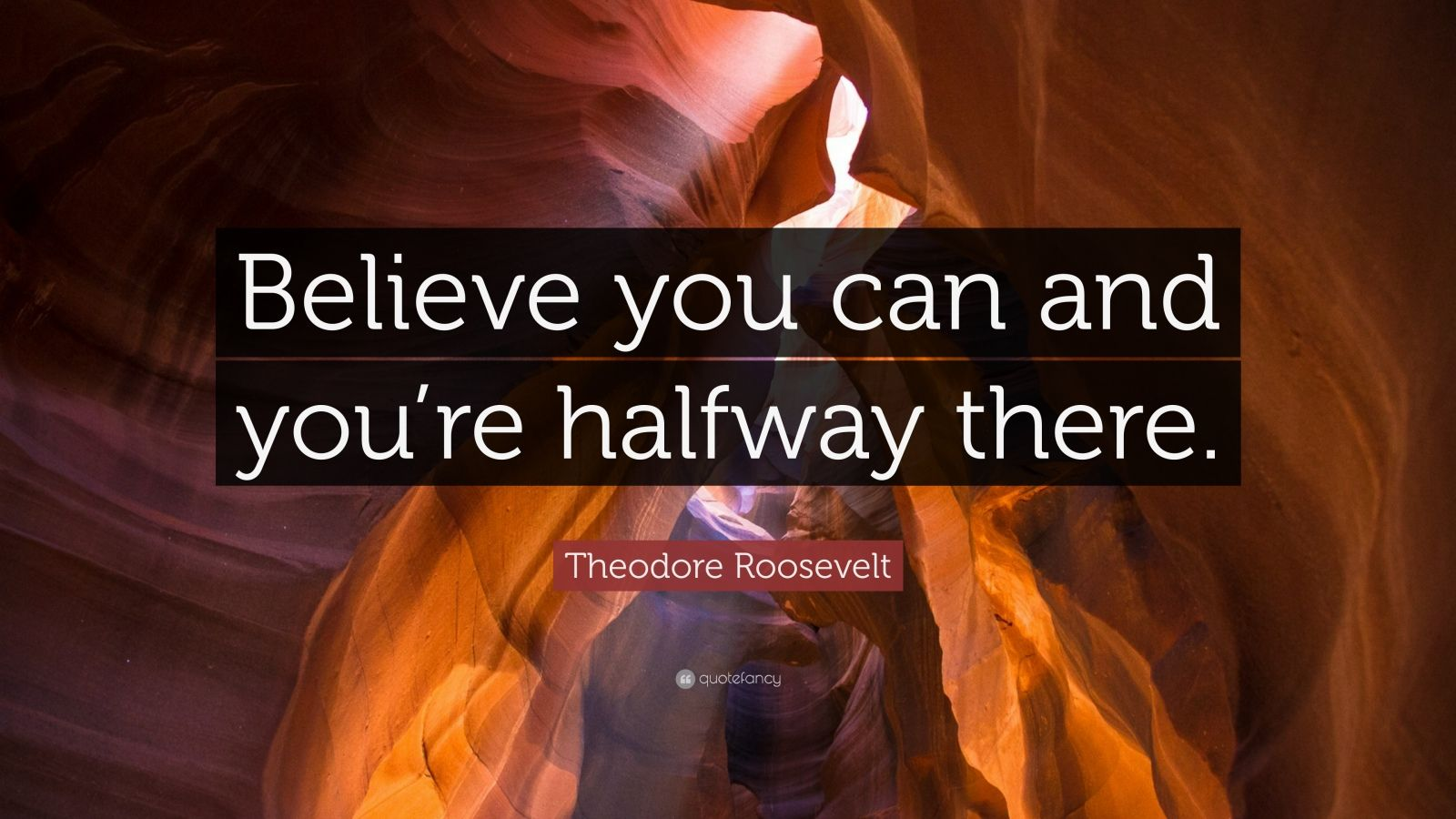 Believe you can and you're halfway there." – Theodore Roosevelt