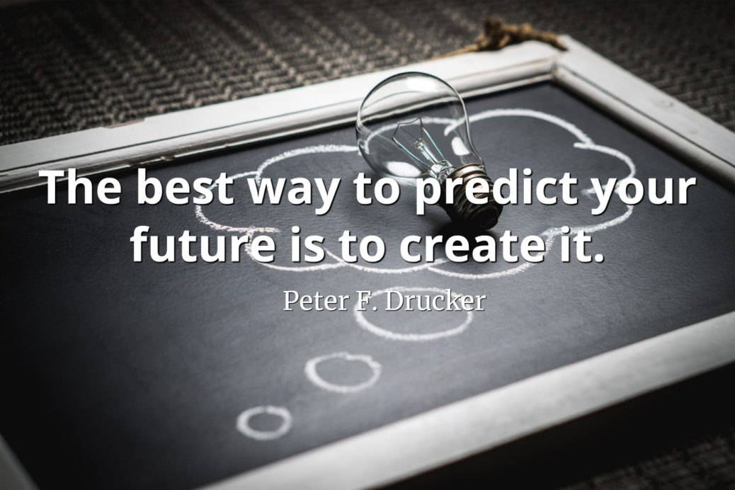 The best way to predict the future is to create it." – Peter Drucker
