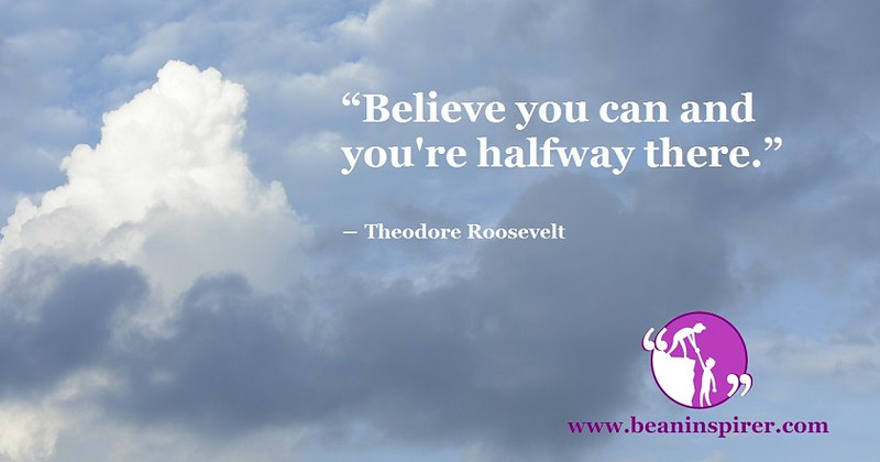 Believe you can and you're halfway there." – Theodore Roosevelt