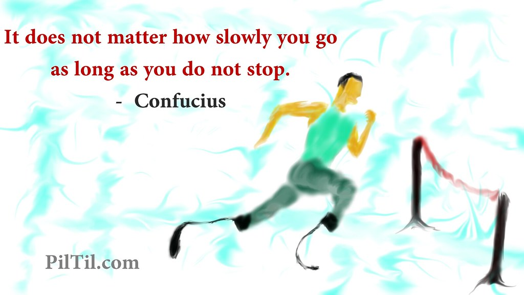 It does not matter how slowly you go as long as you do not stop." – Confucius