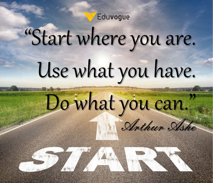 Start where you are. Use what you have. Do what you can." – Arthur Ashe