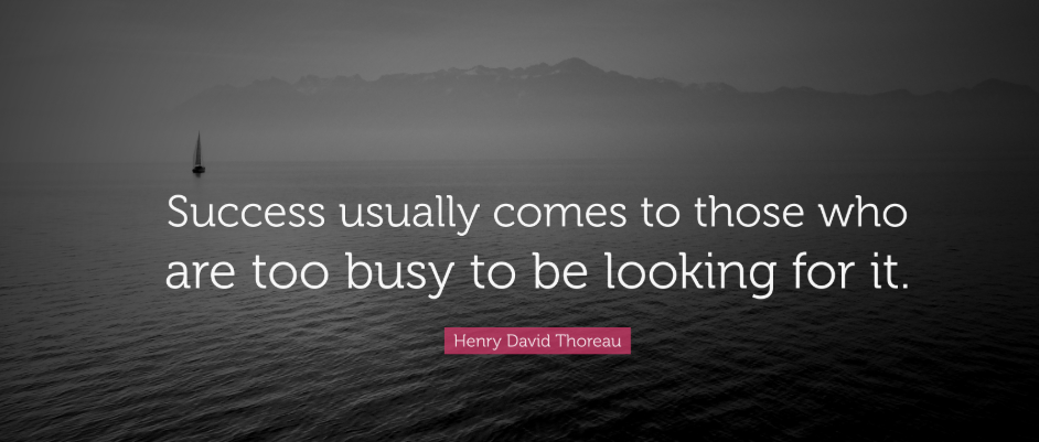 Success usually comes to those who are too busy to be looking for it." – Henry David Thoreau